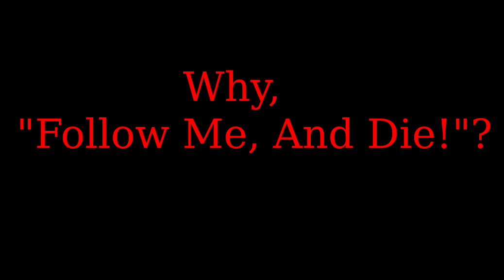 Why Follow Me And Die! ?